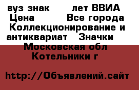 1.1) вуз знак : 50 лет ВВИА › Цена ­ 390 - Все города Коллекционирование и антиквариат » Значки   . Московская обл.,Котельники г.